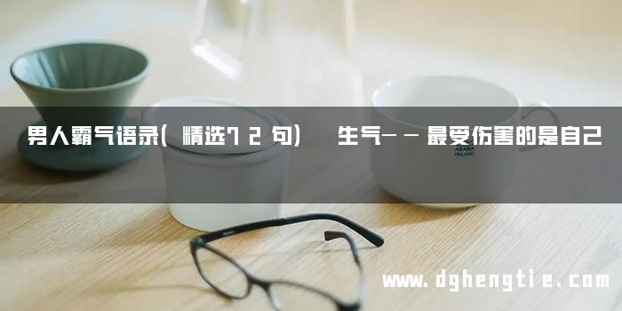 男人霸气语录（精选72句） 生气──最受伤害的是自己